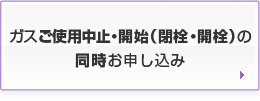 ガスの使用中止・開始（閉栓・開栓）のお申し込み