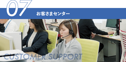 07 お客さまセンター CUSTOMER SUPPORT